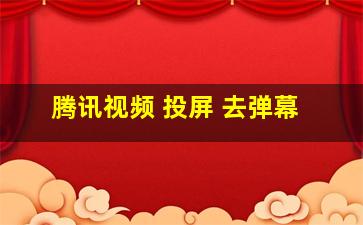 腾讯视频 投屏 去弹幕